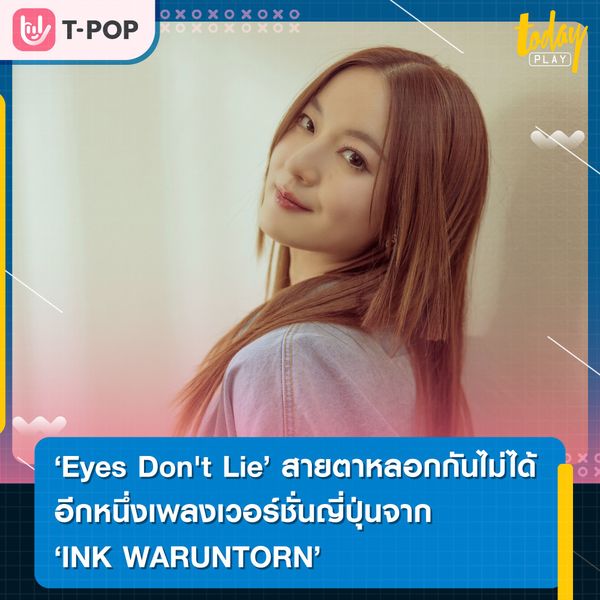 'Eyes Don't Lie' (สายตาหลอกกันไม่ได้ JP VER.) อีกหนึ่งเพลงเวอร์ชั่นญี่ปุ่นจาก INK WARUNTORN ที่จะพาเธอไปเดินทางครั้งใหม่ในประเทศญี่ปุ่นอีกครั้ง