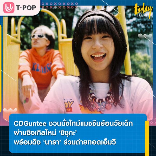 CDGuntee ชวนนั่งไทม์แมชชีนย้อนวัยเด็ก ผ่านเพลงใหม่ “ชิซุกะ” ดึง “นารา” ร่วมถ่ายทอดเอ็มวี