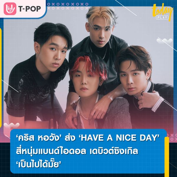 คริส หอวัง พร้อมส่ง HAVE A NICE DAY สี่หนุ่มแบนด์ไอดอลเดบิวต์ซิงเกิล “เป็นไปได้มั๊ย”