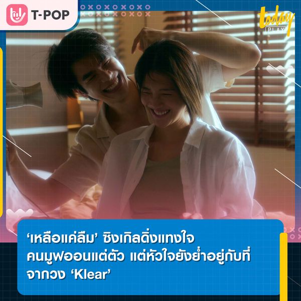 ‘เหลือแค่ลืม’ ซิงเกิลดิ่งแทงใจคนมูฟออนแต่ตัว แต่หัวใจยังย่ำอยู่กับที่จากวง ‘Klear’