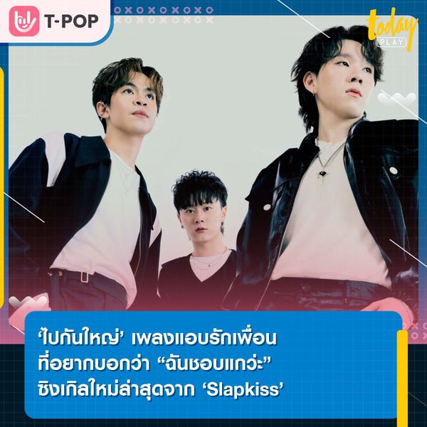 ‘ไปกันใหญ่’ เพลงแอบรักเพื่อน ที่อยากบอกว่า “ฉันชอบแกว่ะ” ซิงเกิลใหม่ล่าสุดจาก ‘Slapkiss’