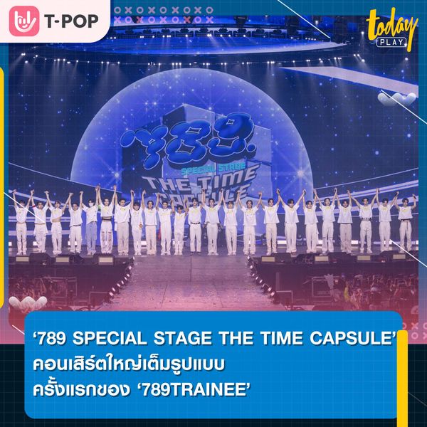 ‘789 SPECIAL STAGE THE TIME CAPSULE ‘ คอนเสิร์ตใหญ่เต็มรูปแบบครั้งแรกของ 789TRAINEE