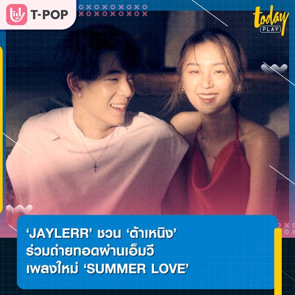 ฤดูรักอันเร่าร้อน ‘JAYLERR’ ชวน ‘ต้าเหนิง’ ร่วมถ่ายทอดผ่านเอ็มวีเพลงใหม่ ‘SUMMER LOVE’