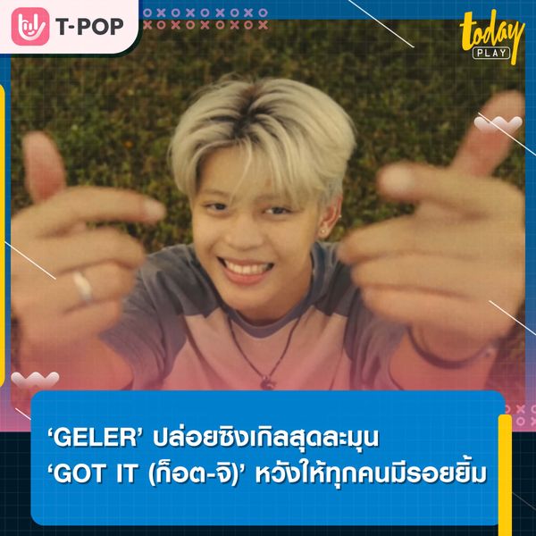 ‘GELER’ หวังให้ทุกคนมีรอยยิ้ม ปล่อยซิงเกิลสุดน่ารัก ‘GOT IT (ก็อต-จิ)’ ส่งต่อพลังบวกให้แฟน ๆ GELER