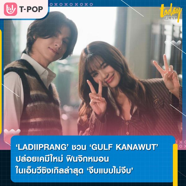 จาก ‘เลดี้ปราง’ ที่ได้ ‘กลัฟ คณาวุฒิ’ มาร่วมปล่อยเคมีสุดฟินในเอ็มวี