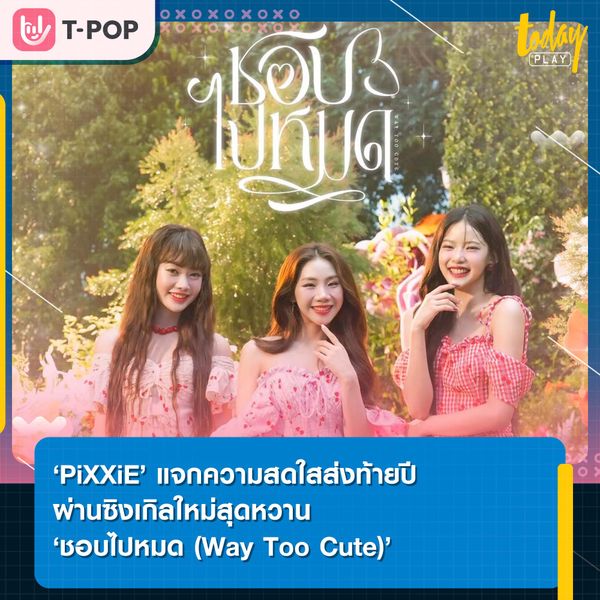 “ชอบเธอจนหมดใจ รู้รึเปล่า” ‘PiXXiE’ แจกความสดใสส่งท้ายปีผ่านซิงเกิลใหม่สุดหวาน ‘ชอบไปหมด (Way Too Cute)’