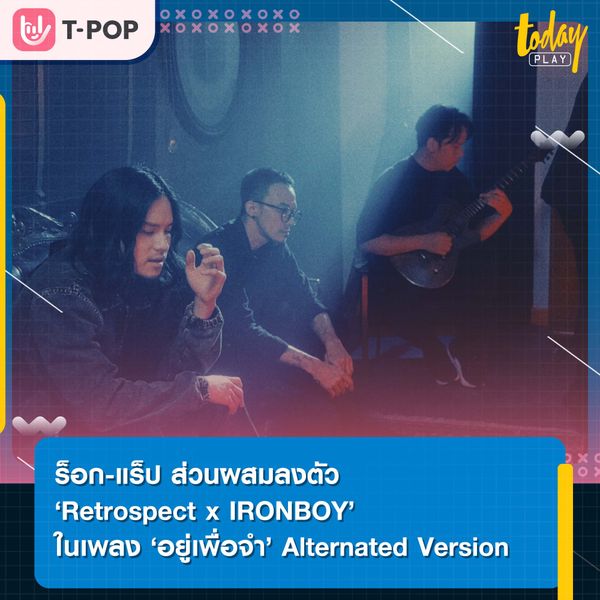 ร็อก-แร็ป ส่วนผสมลงตัว ‘Retrospect x IRONBOY’ ในเพลง ‘อยู่เพื่อจำ’ Alternated Version เซอร์ไพรส์แฟนเพลง