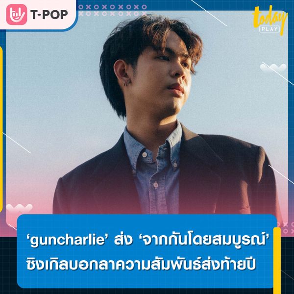 ‘guncharlie’ ส่ง ‘จากกันโดยสมบูรณ์’ ซิงเกิลบอกลาความสัมพันธ์ส่งท้ายปี