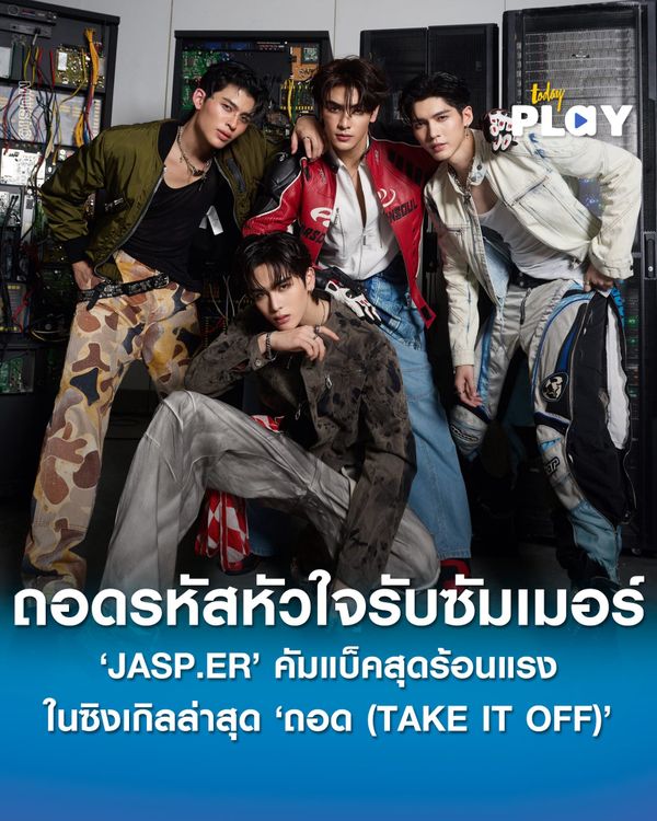 บอยกรุ๊ปสุดฮอต ‘JASP.ER’ คัมแบ็คสุดร้อนแรง พร้อมส่งซิงเกิลล่าสุด ‘ถอด (TAKE IT OFF)’ ถอดรหัสหัวใจรับซัมเมอร์ได้ ‘แกงส้ม’ นั่งแท่นโปรดิวเซอร์