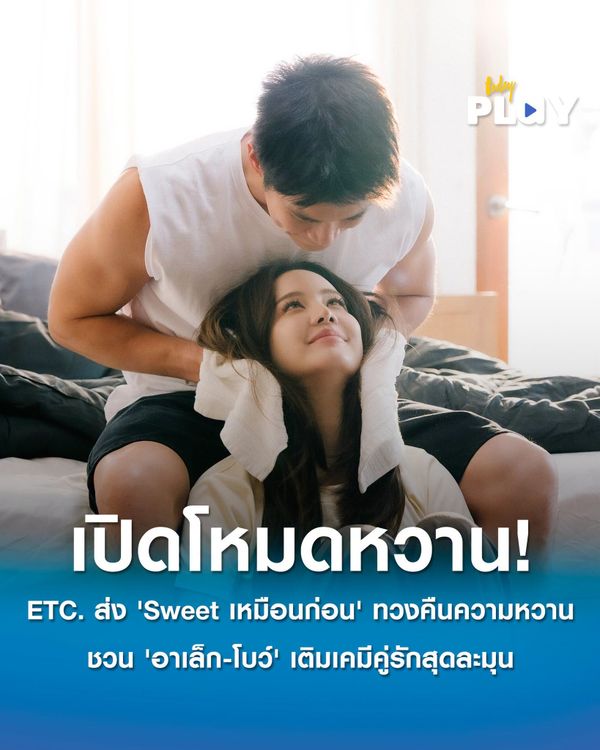 ETC. เปิดโหมดหวาน! ส่ง 'Sweet เหมือนก่อน' ทวงคืนความรักที่จืดจาง ชวน 'อาเล็ก-โบว์' เติมเคมีคู่รักสุดละมุน