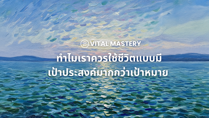 ทำไมเราควรใช้ชีวิตแบบมีเป้าประสงค์มากกว่าเป้าหมาย