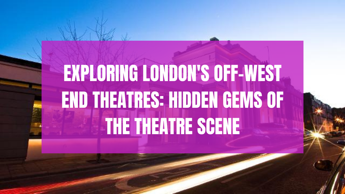 Exploring London's Off-West End Theatres: Hidden Gems of the Theatre Scene
