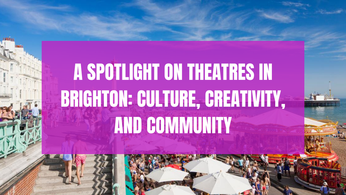 A Spotlight on Theatres in Brighton: Culture, Creativity, and Community