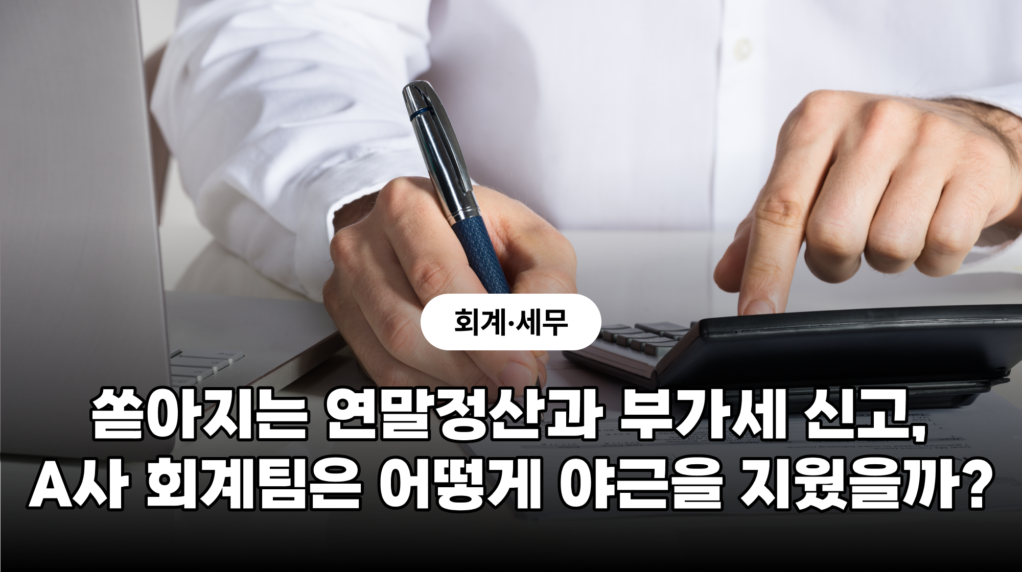 [회계·세무] 쏟아지는 연말정산과 부가세 신고, A사 회계팀은 어떻게 야근을 지웠을까?