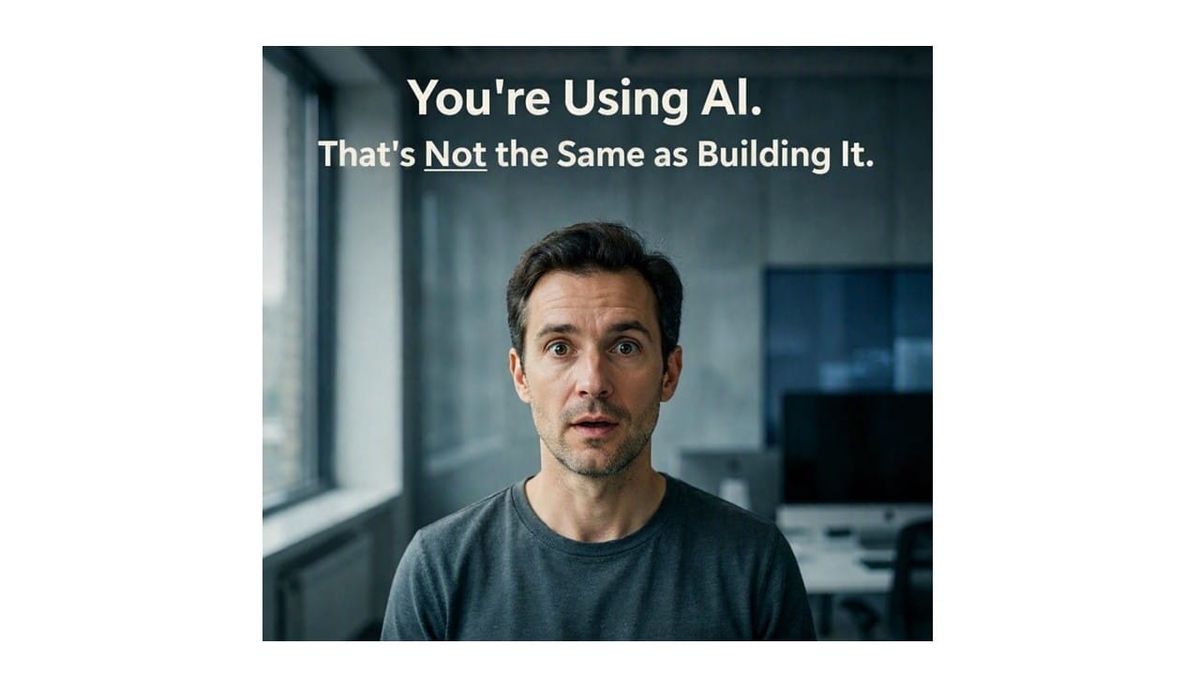 You're Using AI. That's Not the Same as Building It.