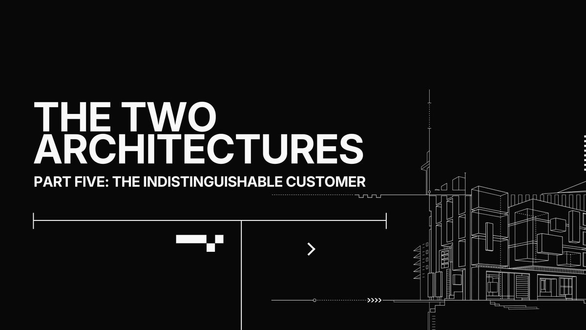 The Two Architectures, Part 5: The Indistinguishable Customer