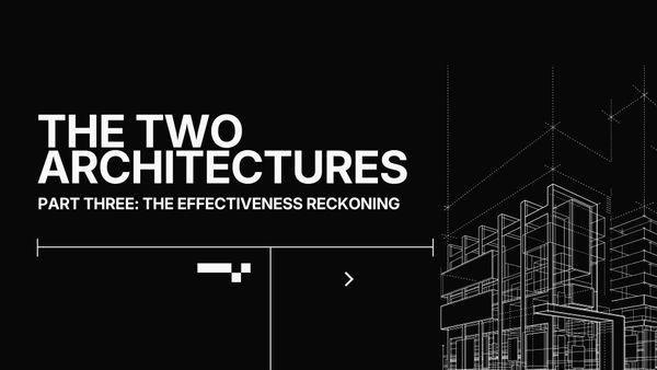 The Two Architectures, Part Three: The Effectiveness Reckoning
