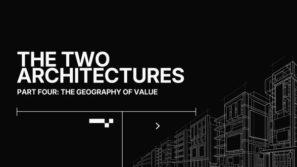 The Two Architectures, Part 4: The Geography of Value