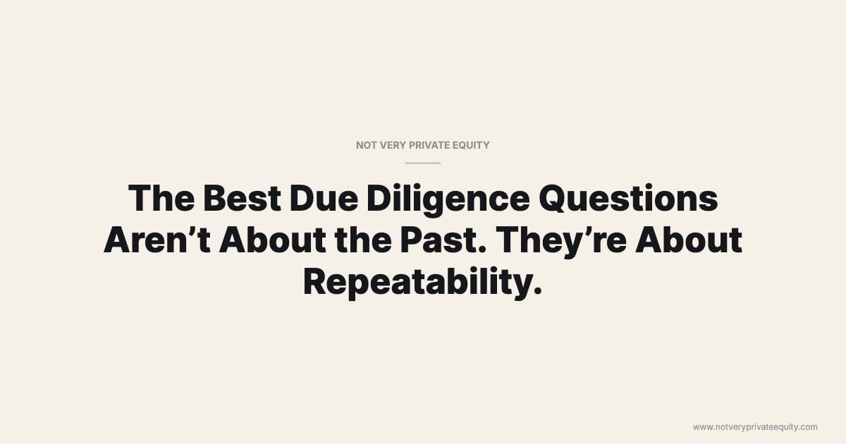 The Best Due Diligence Questions Aren’t About the Past. They’re About Repeatability.