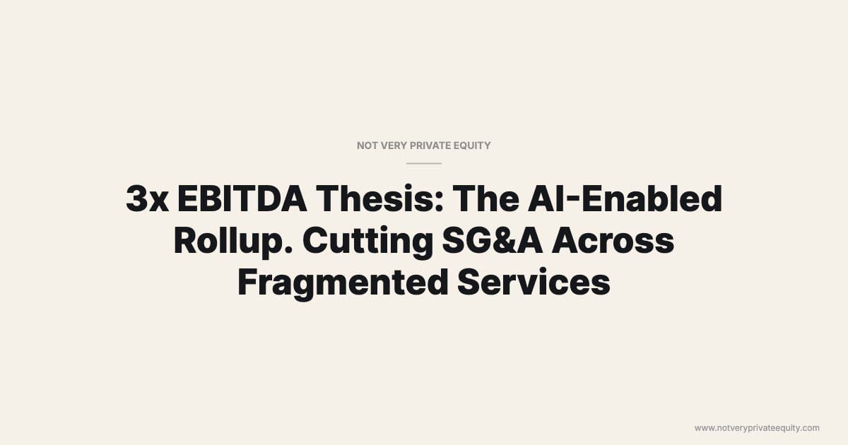 3x EBITDA Thesis: The AI-Enabled Rollup. Cutting SG&A Across Fragmented Services