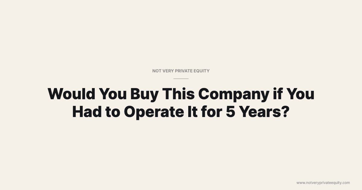 Would You Buy This Company if You Had to Operate It for 5 Years?