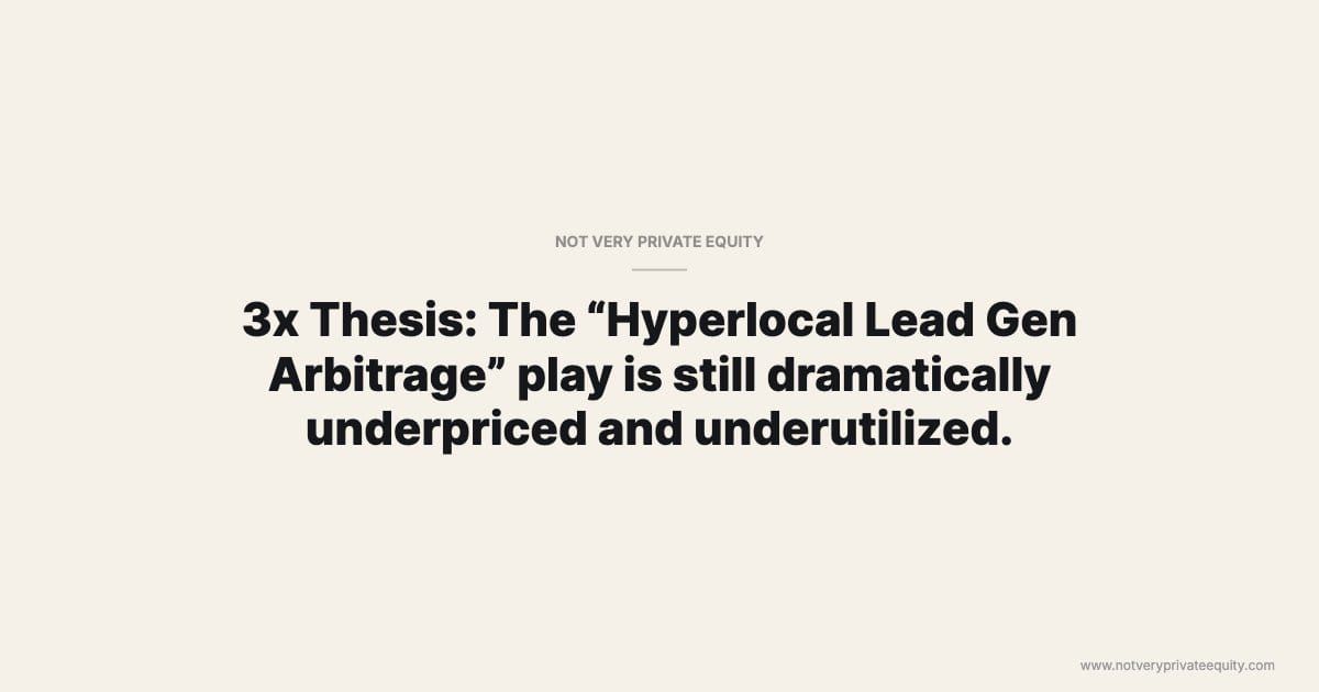 3x Thesis: The “Hyperlocal Lead Gen Arbitrage” play is still dramatically underpriced and underutilized.
