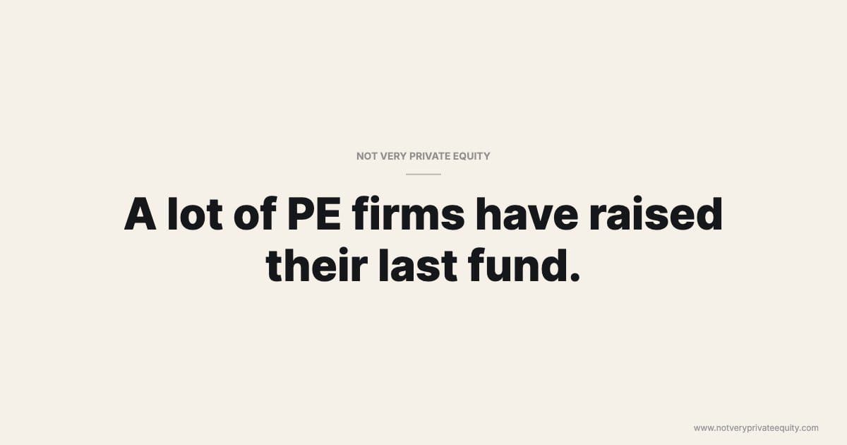 A lot of PE firms have raised their last fund.