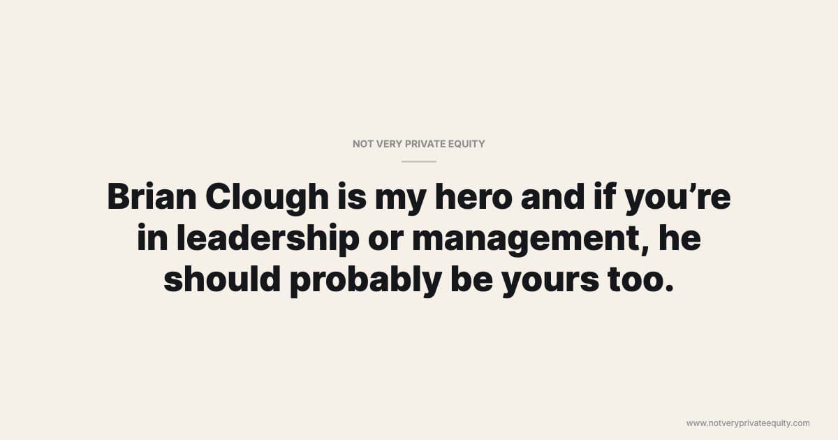 Brian Clough is my hero and if you’re in leadership or management, he should probably be yours too.