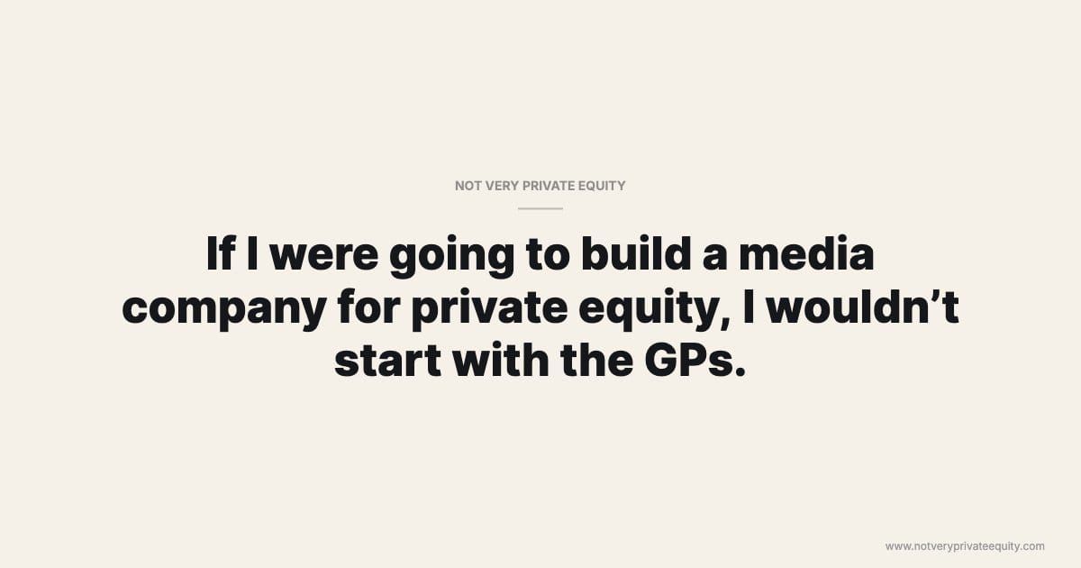 If I were going to build a media company for private equity, I wouldn’t start with the GPs.