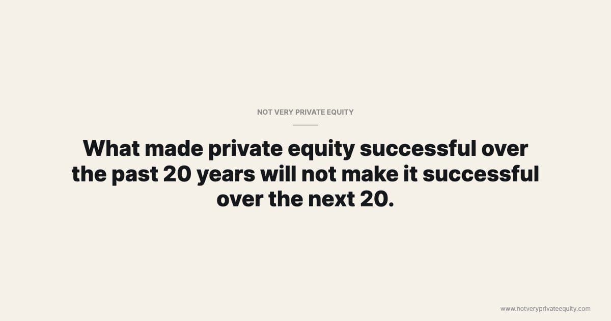 What made private equity successful over the past 20 years will not make it successful over the next 20.