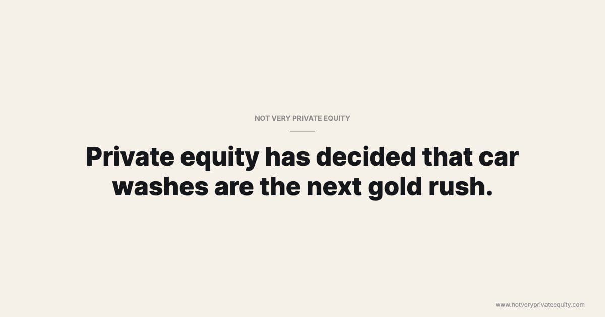 Private equity has decided that car washes are the next gold rush.