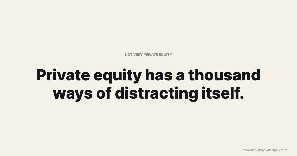 Private equity has a thousand ways of distracting itself.