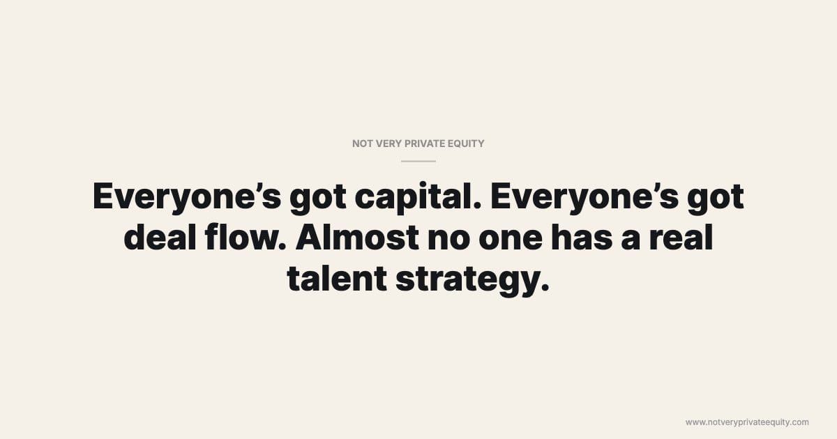 Everyone’s got capital. Everyone’s got deal flow. Almost no one has a real talent strategy.