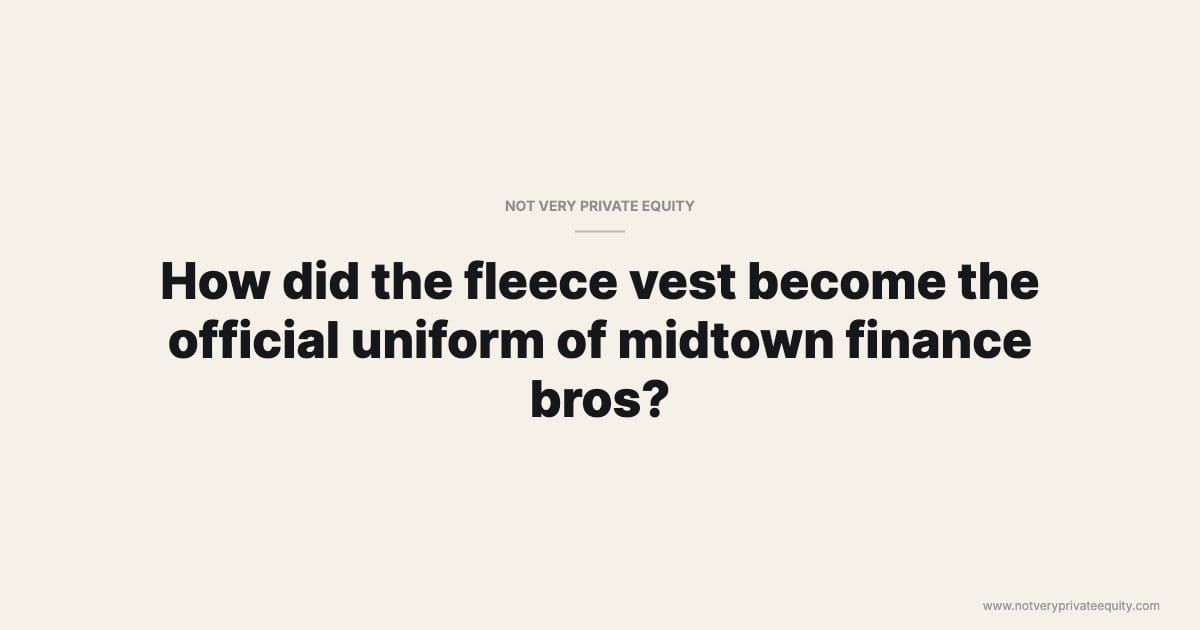 How did the fleece vest become the official uniform of midtown finance bros?