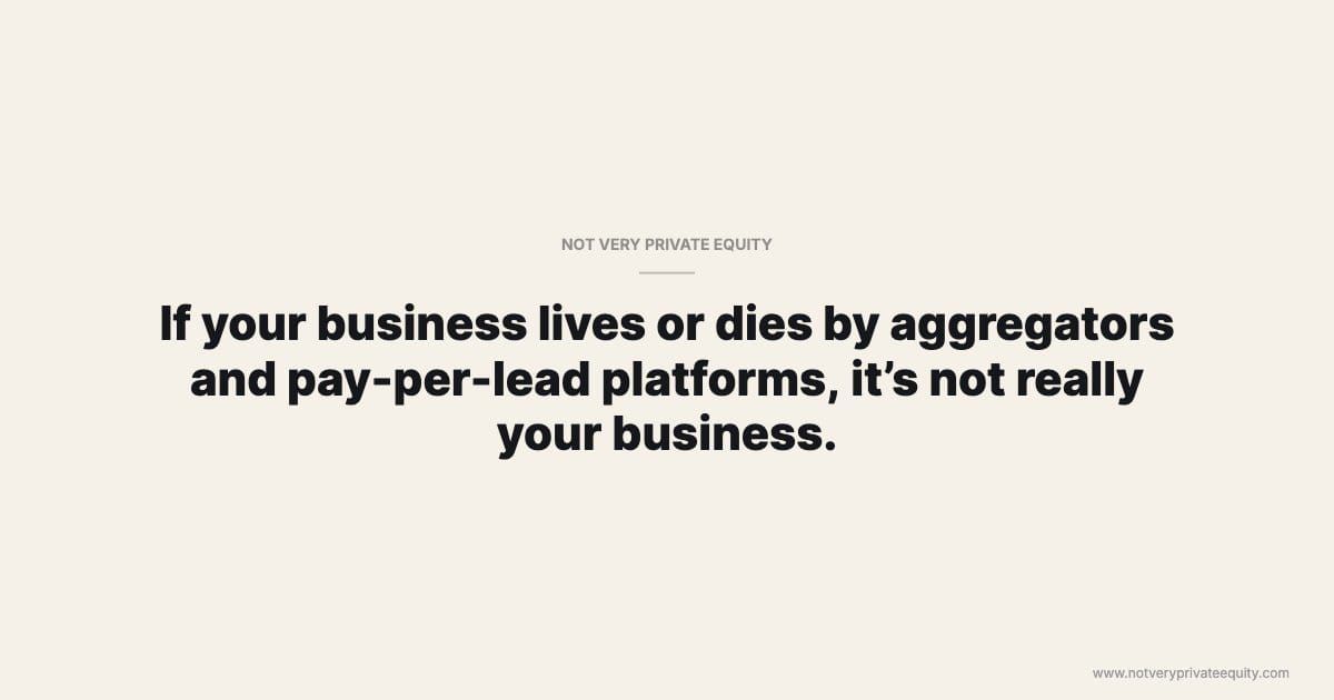 If your business lives or dies by aggregators and pay-per-lead platforms, it’s not really your business.