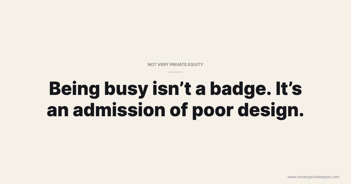 Being busy isn’t a badge. It’s an admission of poor design.