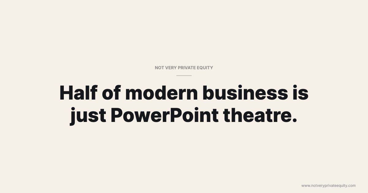 Half of modern business is just PowerPoint theatre.