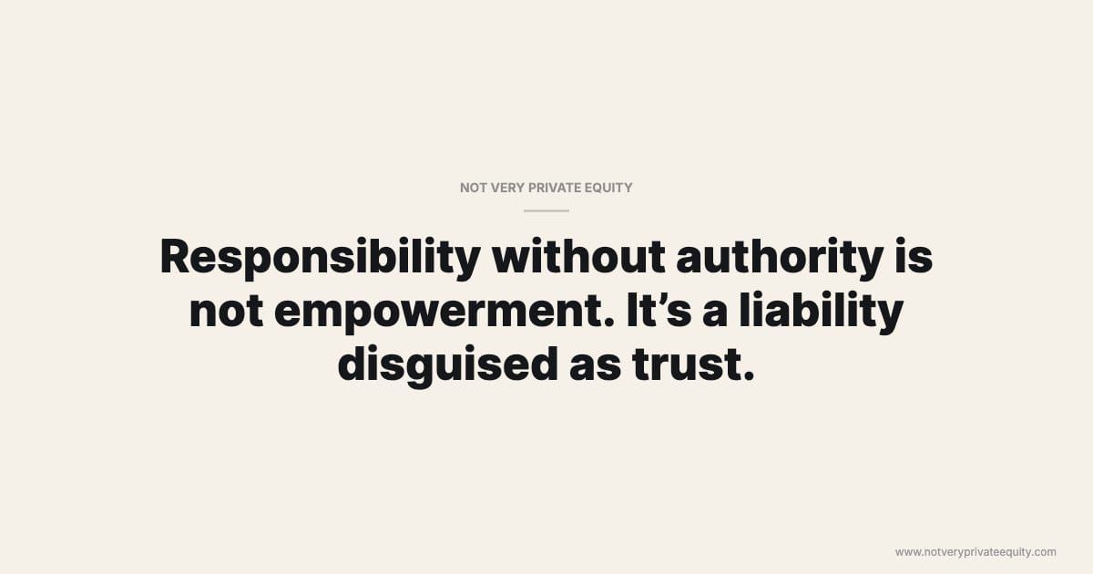 Responsibility without authority is not empowerment. It’s a liability disguised as trust.
