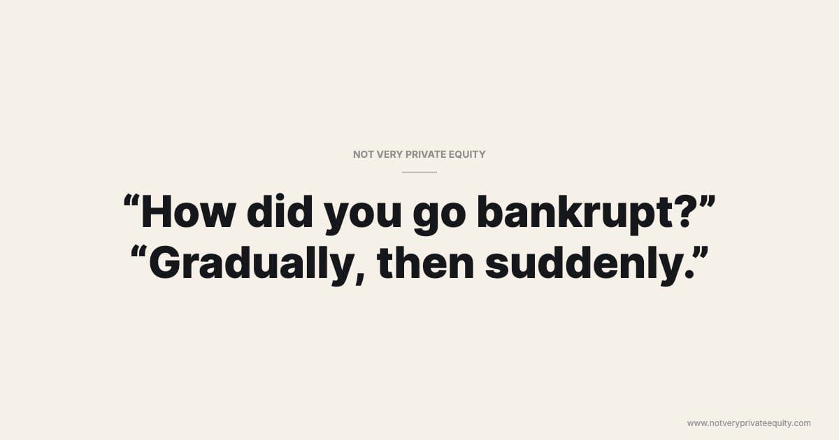 “How did you go bankrupt?” "Gradually, then suddenly.”