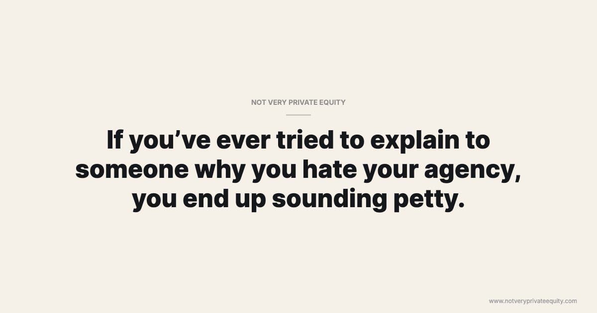 If you’ve ever tried to explain to someone why you hate your agency, you end up sounding petty.