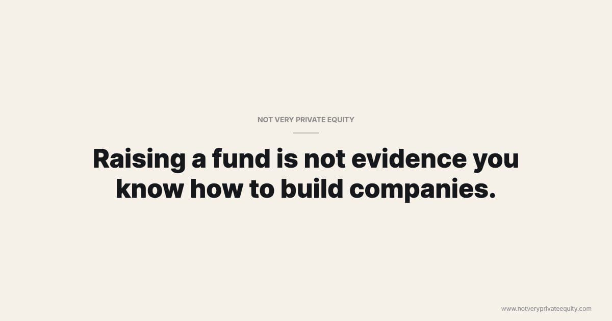 Raising a fund is not evidence you know how to build companies.