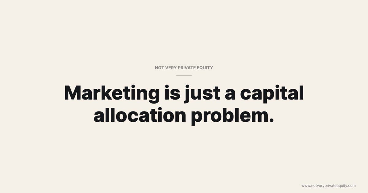 Marketing is just a capital allocation problem.