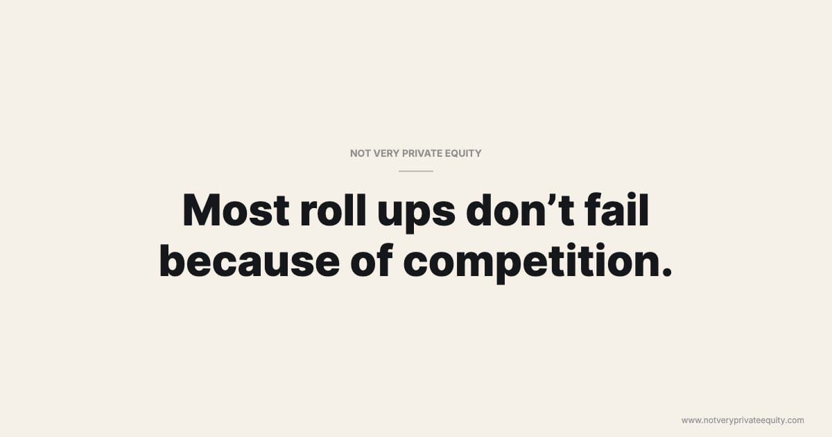 Most roll ups don’t fail because of competition.