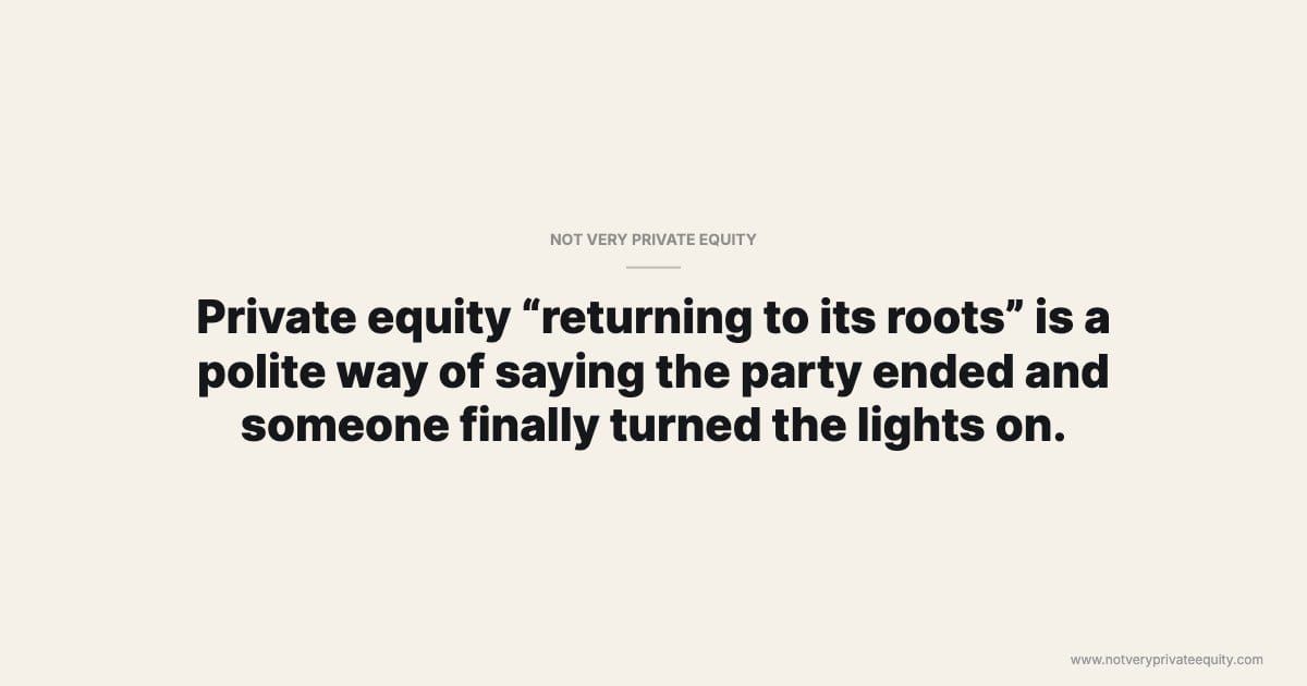 Private equity “returning to its roots” is a polite way of saying the party ended and someone finally turned the lights on.