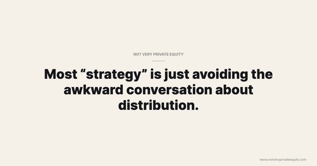 Most “strategy” is just avoiding the awkward conversation about distribution.