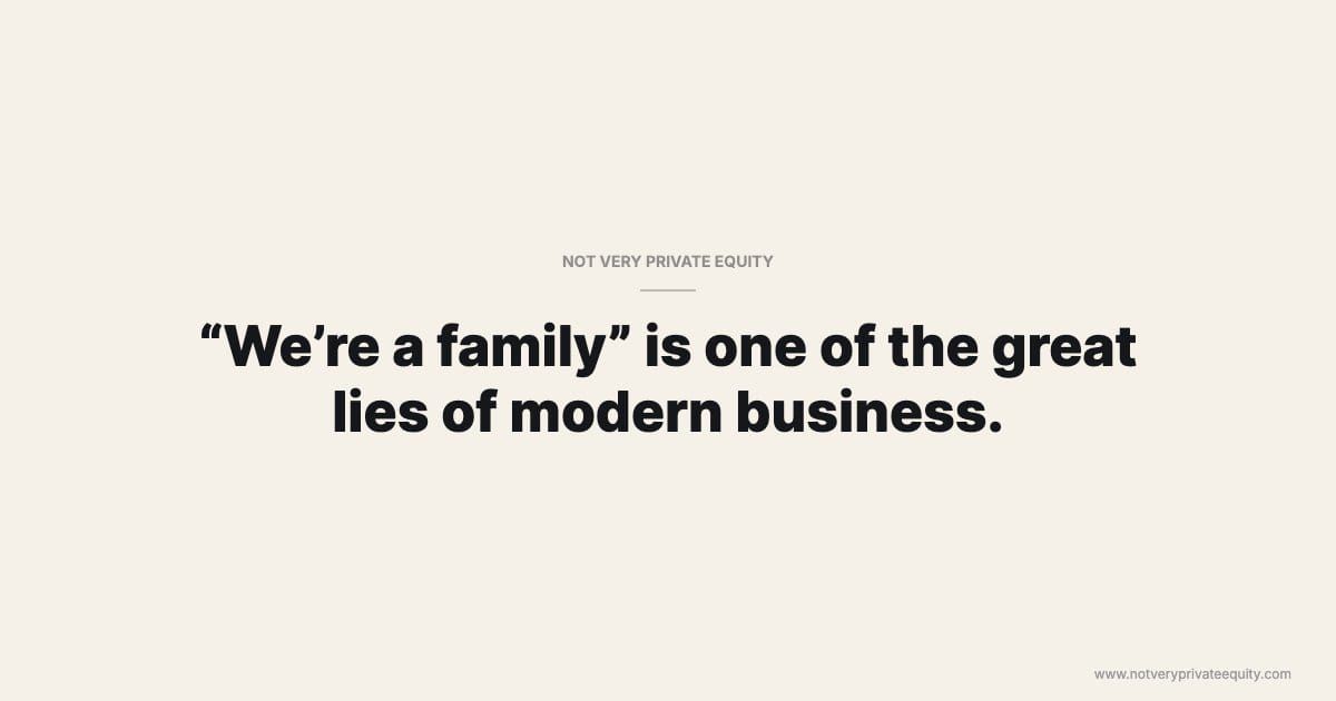 “We’re a family” is one of the great lies of modern business.