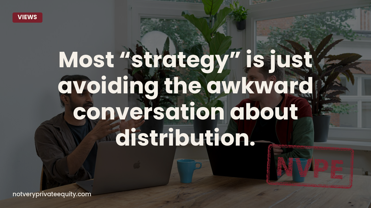 Most “strategy” is just avoiding the awkward conversation about distribution.