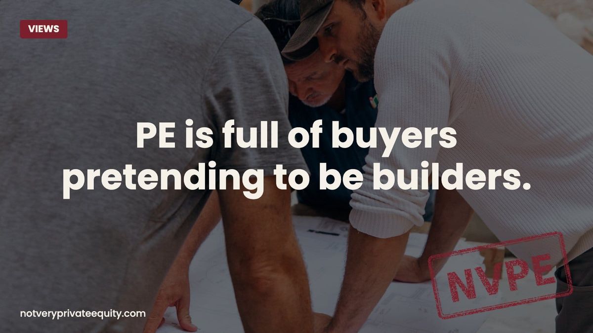 PE is full of buyers pretending to be builders.