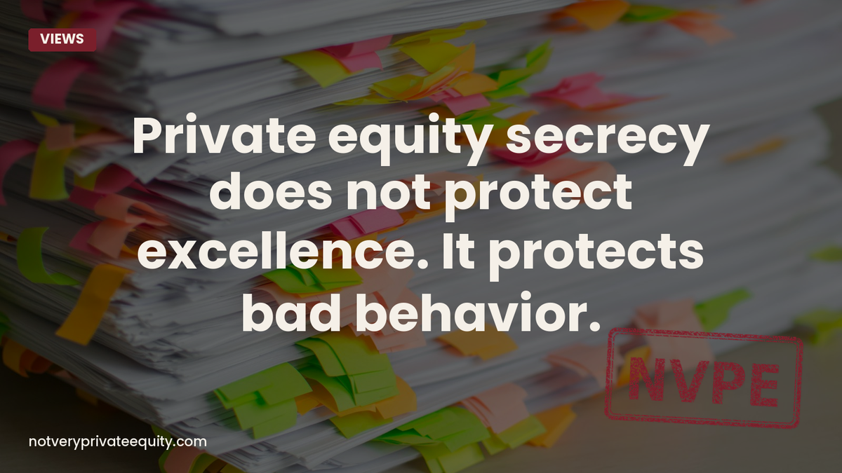 Private equity secrecy does not protect excellence. It protects bad behavior.