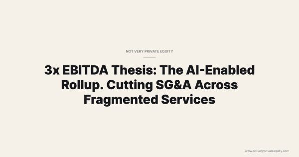 3x EBITDA Thesis: The AI-Enabled Rollup. Cutting SG&A Across Fragmented Services